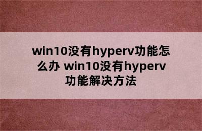 win10没有hyperv功能怎么办 win10没有hyperv功能解决方法